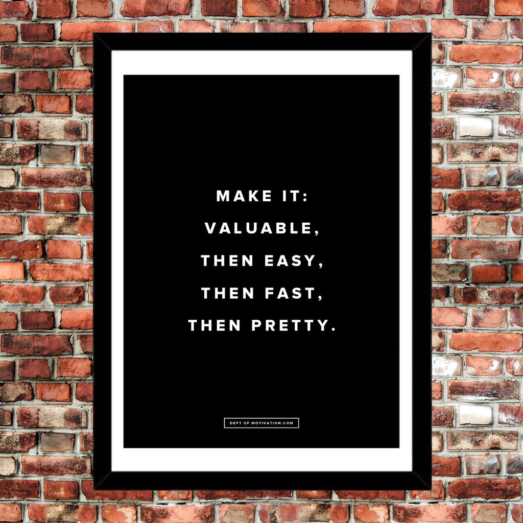 Motivational Poster: Make it valuable, then easy, then fast, then pretty 18x24"... Dept. of Motivation