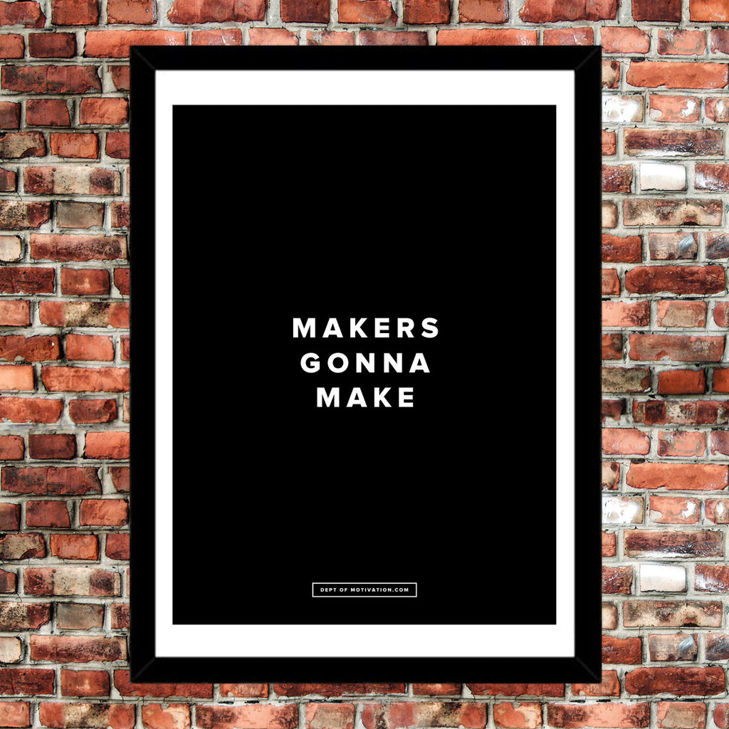 Motivational Poster: Makers Gonna Make 18x24"... Dept. of Motivation